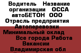 Водитель › Название организации ­ ОССА-автоБЕТОН, ООО › Отрасль предприятия ­ Автоперевозки › Минимальный оклад ­ 40 000 - Все города Работа » Вакансии   . Владимирская обл.,Вязниковский р-н